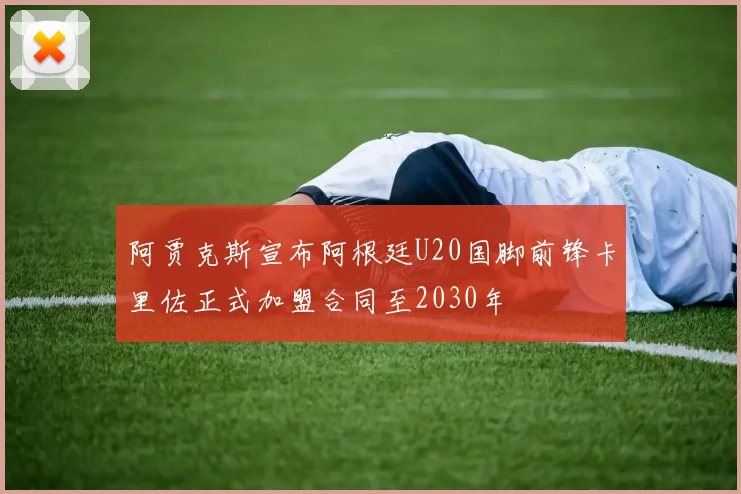 阿贾克斯宣布阿根廷U20国脚前锋卡里佐正式加盟合同至2030年