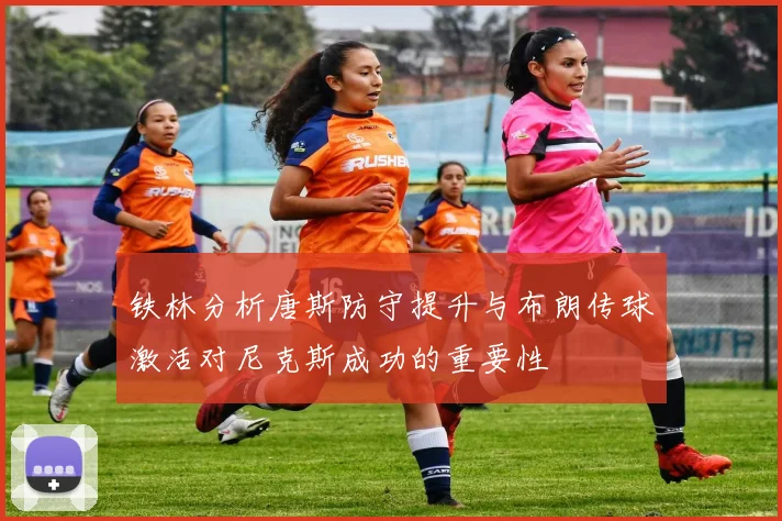 铁林分析唐斯防守提升与布朗传球激活对尼克斯成功的重要性