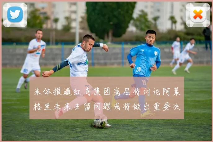 米体报道红鸟集团高层将讨论阿莱格里未来去留问题或将做出重要决定