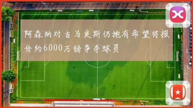 阿森纳对吉马良斯仍抱有希望将报价约6000万镑争夺球员