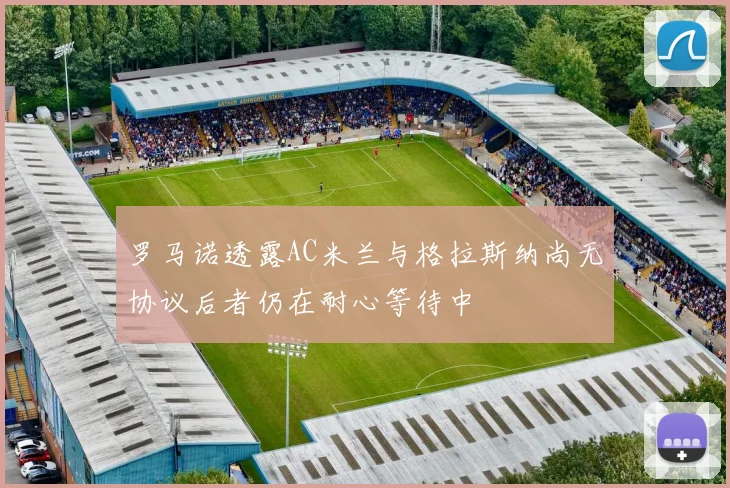 罗马诺透露AC米兰与格拉斯纳尚无协议后者仍在耐心等待中