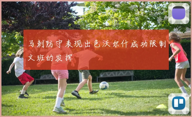 马刺防守表现出色沃尔什成功限制文班的发挥