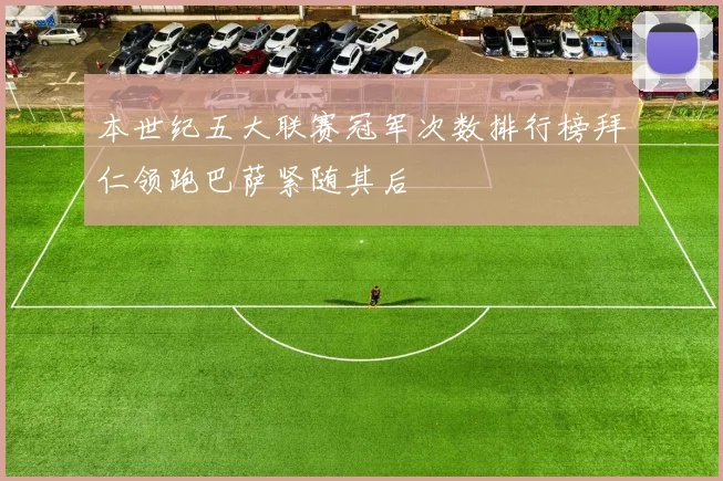 本世纪五大联赛冠军次数排行榜拜仁领跑巴萨紧随其后