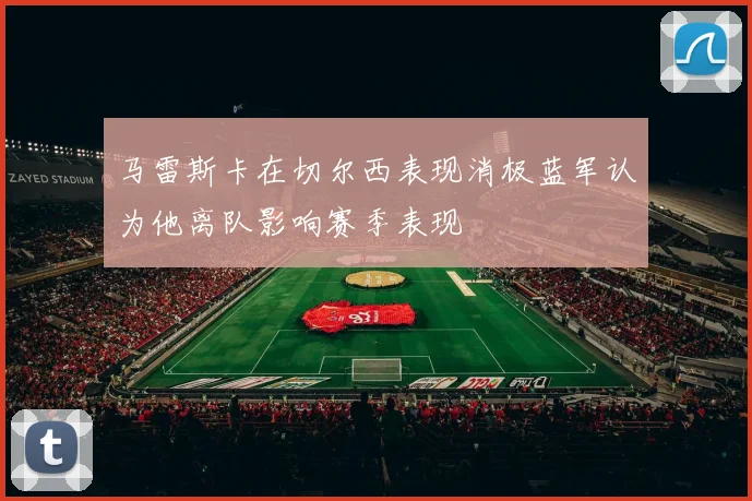 马雷斯卡在切尔西表现消极蓝军认为他离队影响赛季表现