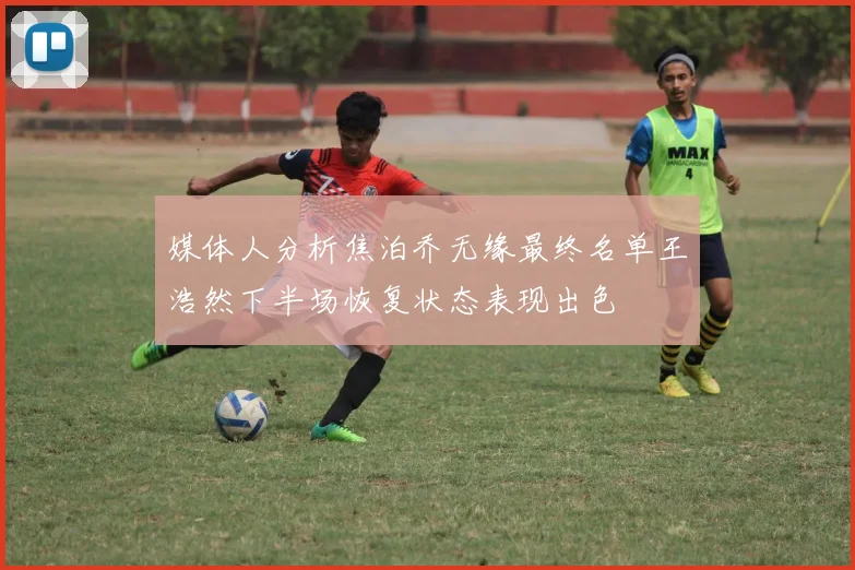 媒体人分析焦泊乔无缘最终名单王浩然下半场恢复状态表现出色