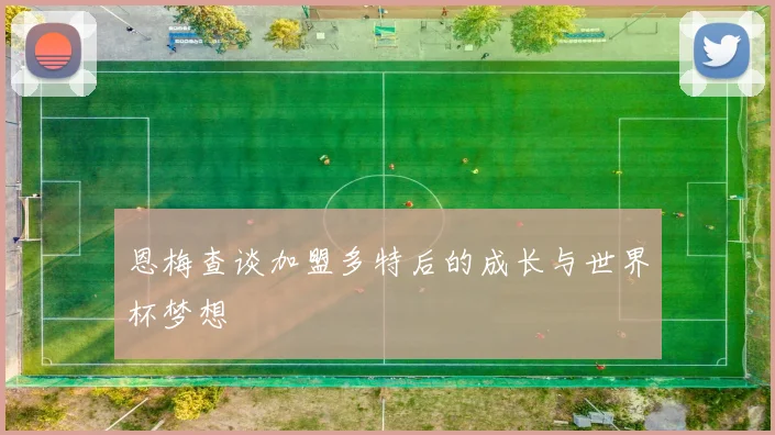 恩梅查谈加盟多特后的成长与世界杯梦想