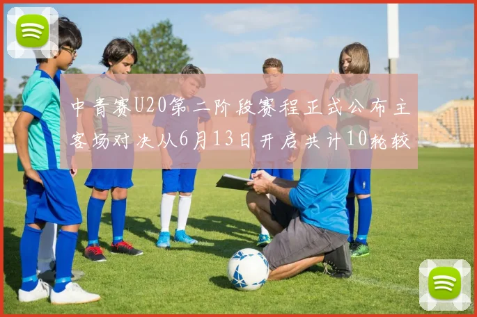 中青赛U20第二阶段赛程正式公布主客场对决从6月13日开启共计10轮较量