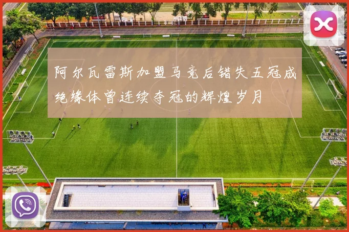 阿尔瓦雷斯加盟马竞后错失五冠成绝缘体曾连续夺冠的辉煌岁月