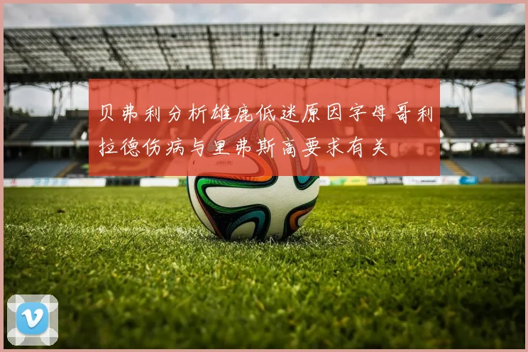 贝弗利分析雄鹿低迷原因字母哥利拉德伤病与里弗斯高要求有关